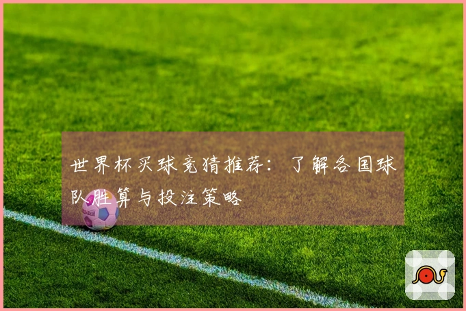 世界杯买球竞猜推荐：了解各国球队胜算与投注策略