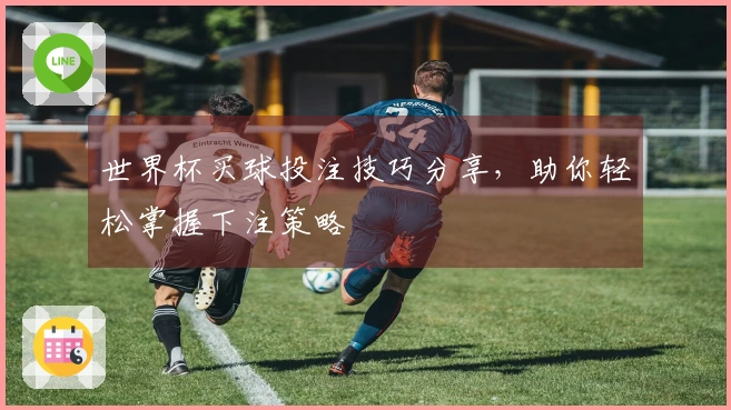 世界杯买球投注技巧分享，助你轻松掌握下注策略
