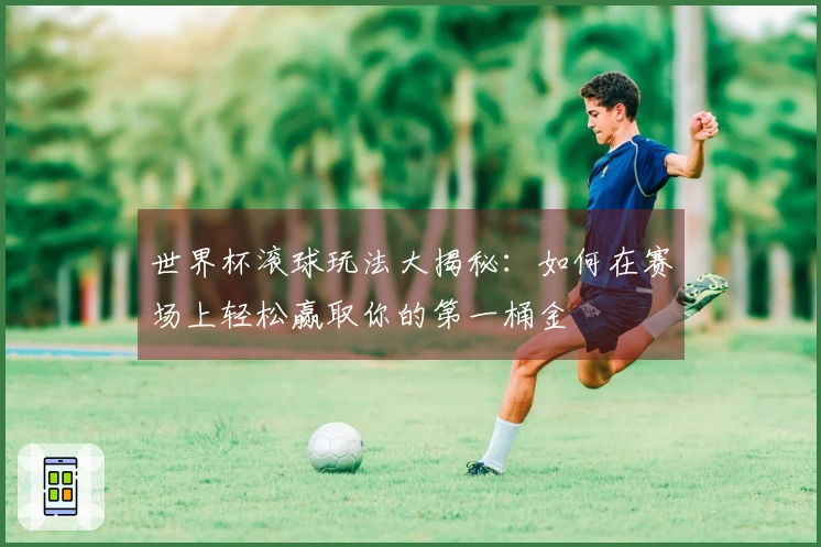 世界杯滚球玩法大揭秘：如何在赛场上轻松赢取你的第一桶金