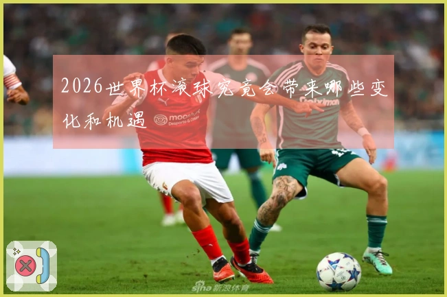 2026世界杯滚球究竟会带来哪些变化和机遇