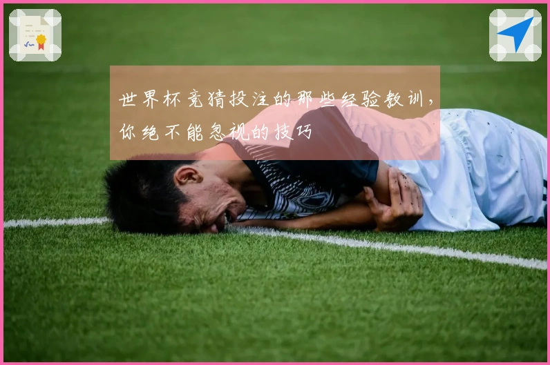 世界杯竞猜投注的那些经验教训，你绝不能忽视的技巧
